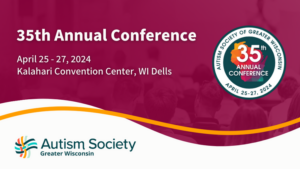 Autism Society of Greater Wisconsin presents their 35th Annual Conference April 25-27, 2024 at the Kalahari in WI Dells. WisconSibs presents Sibshop on April 27.